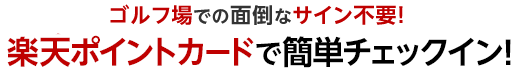 ゴルフ場での面倒なサイン不要！楽天ポイントカードで簡単チェックイン！